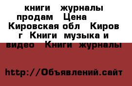 книги , журналы продам › Цена ­ 10 - Кировская обл., Киров г. Книги, музыка и видео » Книги, журналы   